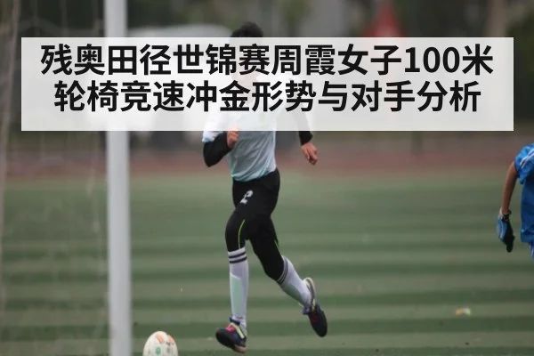 残奥田径世锦赛周霞女子100米轮椅竞速冲金形势与对手分析 - MK Sports App