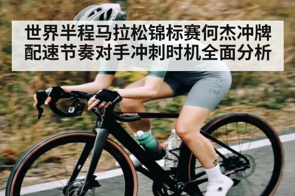 世界半程马拉松锦标赛何杰冲牌配速节奏对手冲刺时机全面分析 - MK Sports App